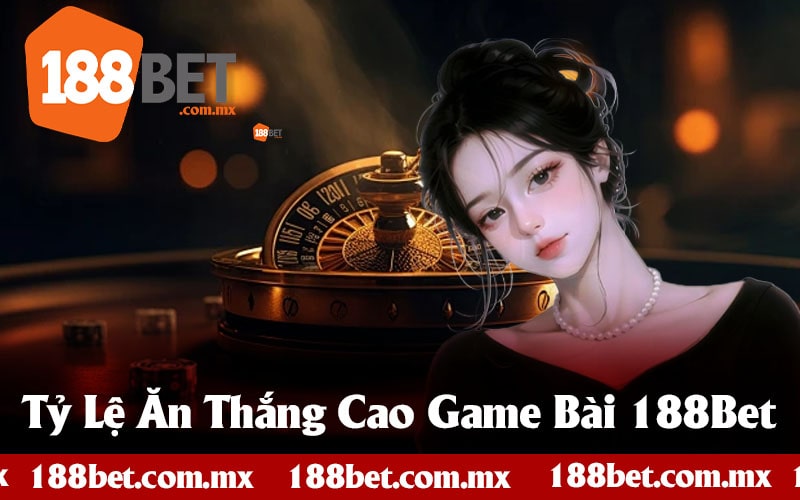 Tỷ Lệ Ăn Thắng Cao Tại 188Bet